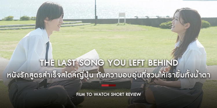 The Last Song You Left Behind : หนังรักสูตรสำเร็จสไตล์ญี่ปุ่น กับความอบอุ่นที่ชวนให้เรายิ้มทั้งน้ำตา | Film to Watch Short Review